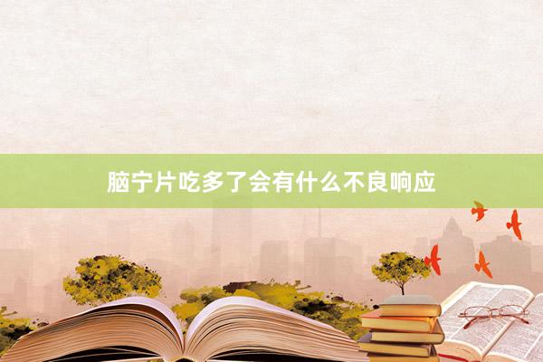 脑宁片吃多了会有什么不良响应