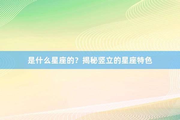 是什么星座的?揭秘竖立的星座特色