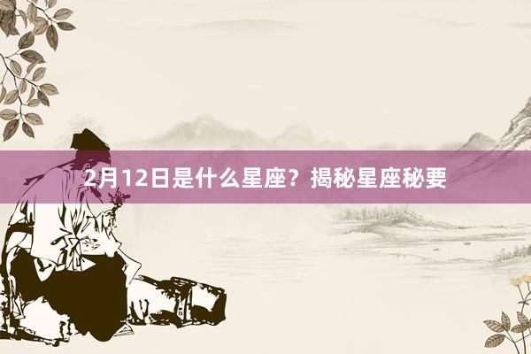 2月12日是什么星座?揭秘星座秘要