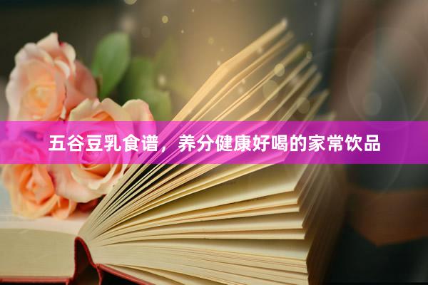 五谷豆乳食谱,养分健康好喝的家常饮品