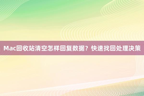 Mac回收站清空怎样回复数据?快速找回处理决策