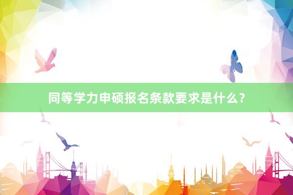 同等学力申硕报名条款要求是什么?