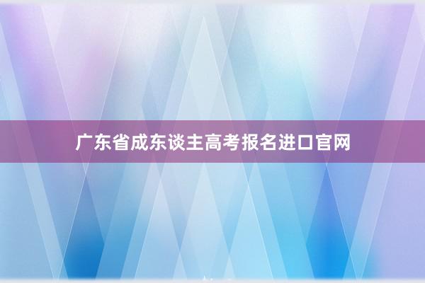 广东省成东谈主高考报名进口官网