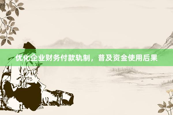 优化企业财务付款轨制,普及资金使用后果