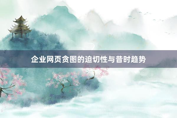 企业网页贪图的迫切性与昔时趋势