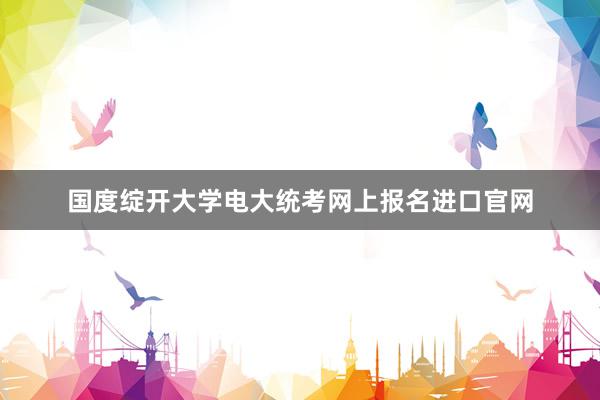 国度绽开大学电大统考网上报名进口官网