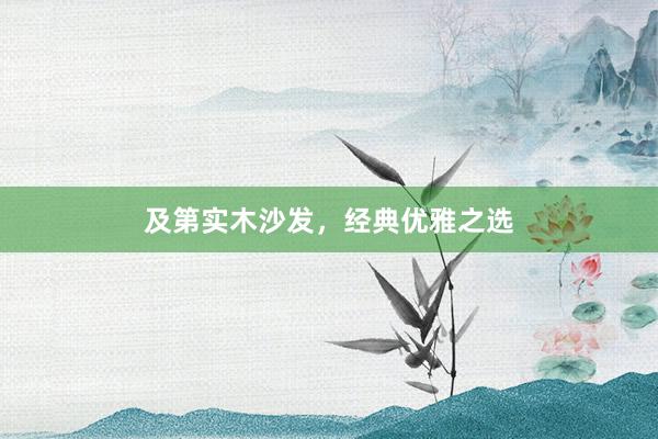 及第实木沙发,经典优雅之选