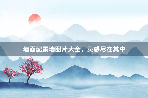 墙面配景墙图片大全，灵感尽在其中