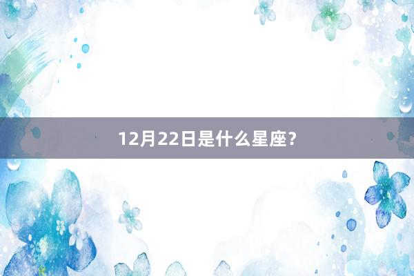12月22日是什么星座？