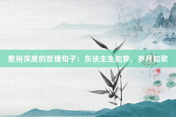 敷裕深度的哲理句子：东谈主生如梦，岁月如歌