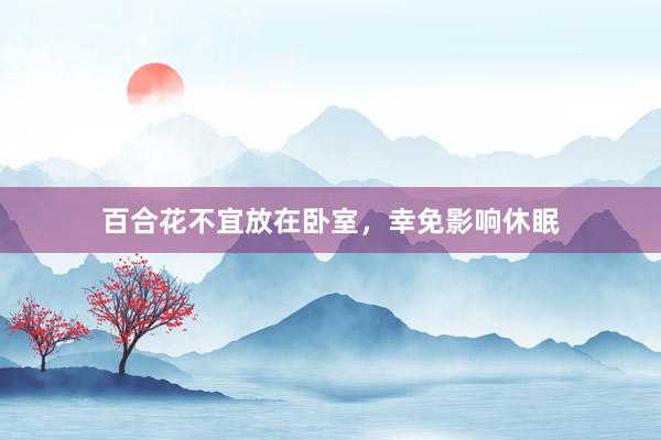 百合花不宜放在卧室，幸免影响休眠