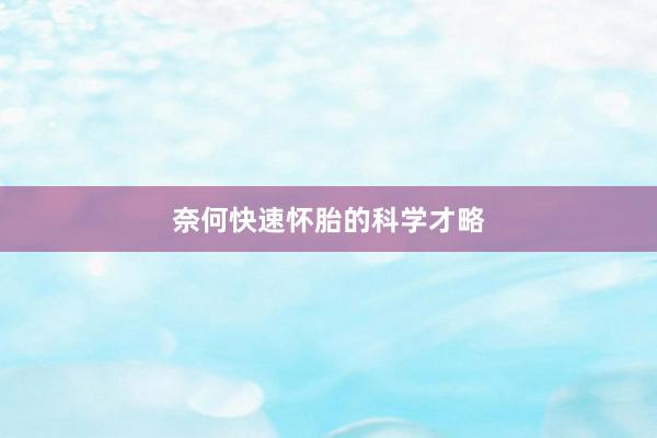 奈何快速怀胎的科学才略